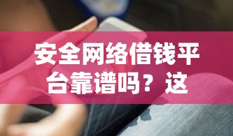 安全网络借钱平台靠谱吗？这5个避坑技巧必须知道！