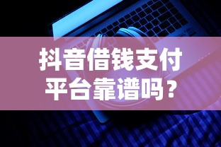 抖音借钱支付平台靠谱吗？用户实测揭秘！