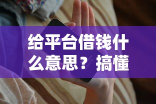 给平台借钱什么意思？搞懂这几点不吃亏！