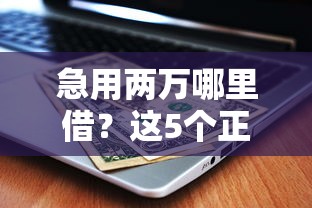 急用两万哪里借？这5个正规平台最快当天到账