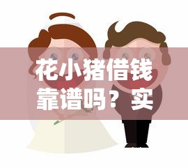 花小猪借钱靠谱吗？实测分析+避坑指南，看完再决定！