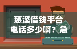 慈溪借钱平台电话多少啊？急用钱必看！本地人推荐靠谱渠道+避坑指南