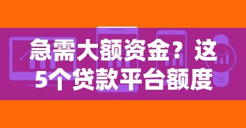 急需大额资金？这5个贷款平台额度高、放款快，轻松解决资金难题！
