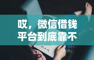 哎，微信借钱平台到底靠不谱？这5个正规渠道你可能不知道！