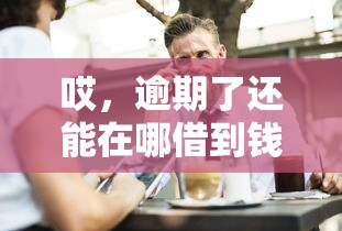 哎，逾期了还能在哪借到钱？这4类平台或许能应急！