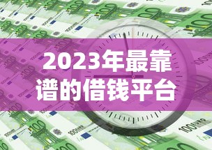2023年最靠谱的借钱平台排名，贷款必看避坑指南！
