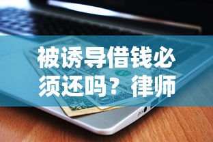 被诱导借钱必须还吗？律师：这3种情况躲不掉！