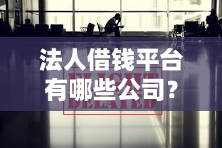 法人借钱平台有哪些公司？这5类渠道靠谱又实用！