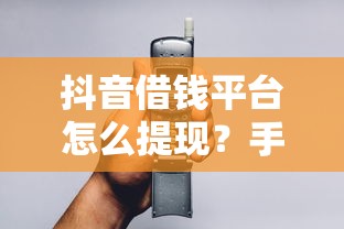 抖音借钱平台怎么提现？手把手教你操作，3分钟到账！