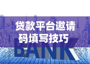 贷款平台邀请码填写技巧 这样做避免踩坑！