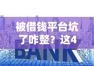 被借钱平台坑了咋整？这4招教你挽回损失！