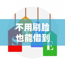 不用刷脸也能借到钱？这些平台解决贷款难题