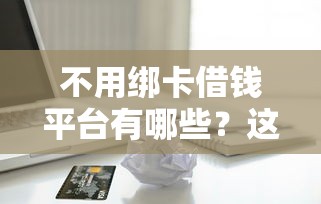 不用绑卡借钱平台有哪些？这5类渠道轻松解决急用钱