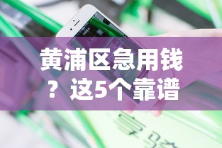 黄浦区急用钱？这5个靠谱借钱平台电话必存！快速到账攻略分享