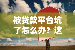 被贷款平台坑了怎么办？这5招教你快速维权！