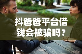 抖爸爸平台借钱会被骗吗?3招教你识别风险安全借款 抖爸爸平台借钱会被骗吗?3招教你识别风险安全借款