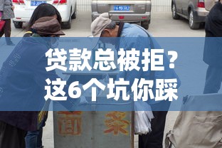 贷款总被拒？这6个坑你踩中几个？看完别再傻傻送人头