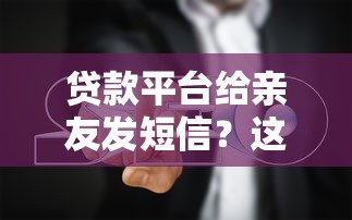 贷款平台给亲友发短信？这3招教你保护隐私避坑！