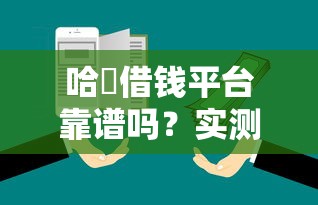 哈啰借钱平台靠谱吗？实测3大要点深度分析安全性