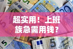 超实用！上班族急需用钱？这5个平台靠谱又省心