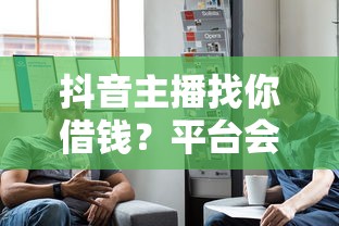 抖音主播找你借钱？平台会怎么处理？这些坑千万别踩！
