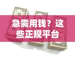 急需用钱？这些正规平台借钱快还靠谱！附下载避坑指南