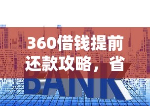 360借钱提前还款攻略，省利息技巧全解析