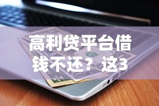 高利贷平台借钱不还？这3个后果让你后悔一辈子！