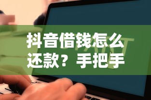 抖音借钱怎么还款？手把手教你搞懂还款流程和注意事项