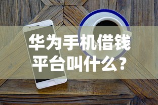 华为手机借钱平台叫什么?随星借的正确使用指南 华为手机借钱平台叫什么?随星借的正确使用指南