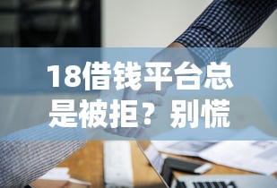 18借钱平台总是被拒？别慌！揭秘贷款不过的5大原因及破解妙招