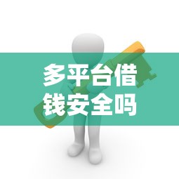 多平台借钱安全吗?教你三招避坑又省心! 多平台借钱安全吗?教你三招避坑又省心!