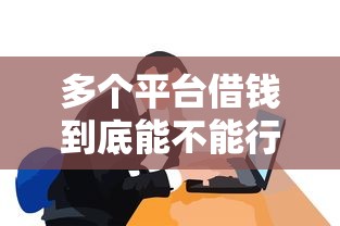 多个平台借钱到底能不能行？这些坑千万别踩！