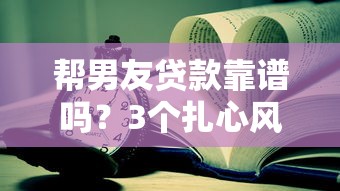 帮男友贷款靠谱吗？3个扎心风险先想清