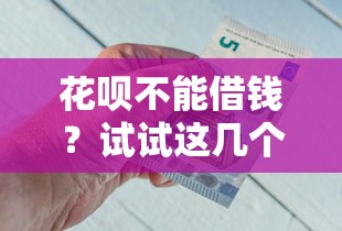 花呗不能借钱?试试这几个正规平台 快速解决资金需求 花呗不能借钱?试试这几个正规平台 快速解决资金需求