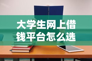大学生网上借钱平台怎么选？5个避坑技巧+正规渠道推荐
