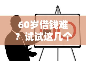 60岁借钱难？试试这几个平台！超实用借款攻略