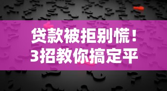 贷款被拒别慌！3招教你搞定平台乱审批问题