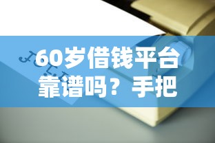 60岁借钱平台靠谱吗？手把手教您避坑！