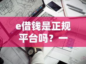 e借钱是正规平台吗？一文说清真相！