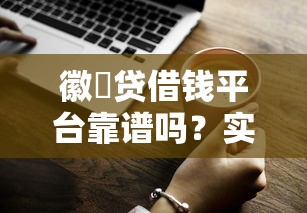 徽柆贷借钱平台靠谱吗？实测5大关键点给你答案