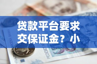 贷款平台要求交保证金？小心这些骗局！避坑指南教你识别真假借贷