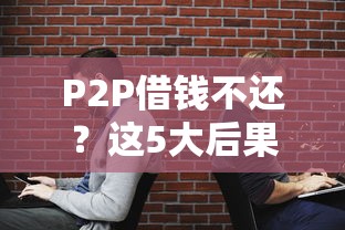 P2P借钱不还？这5大后果让你后悔都来不及！