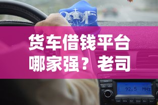 货车借钱平台哪家强?老司机推荐这5个靠谱渠道! 货车借钱平台哪家强?老司机推荐这5个靠谱渠道!