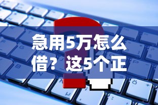 急用5万怎么借？这5个正规平台靠谱又省心！