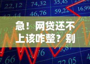 急！网贷还不上该咋整？别慌！教你几招化解危机