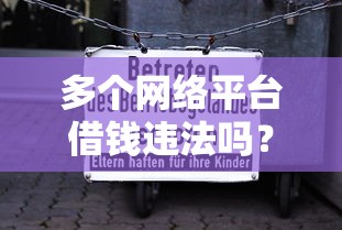 多个网络平台借钱违法吗？这3个法律风险必须知道