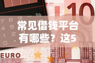 常见借钱平台有哪些？这5个渠道靠谱又实用，借钱前必看！