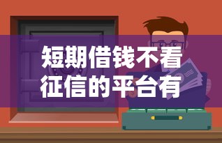 短期借钱不看征信的平台有哪些？这几个渠道或许能应急！