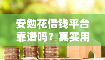 安勉花借钱平台靠谱吗？真实用户测评+贷款避坑指南